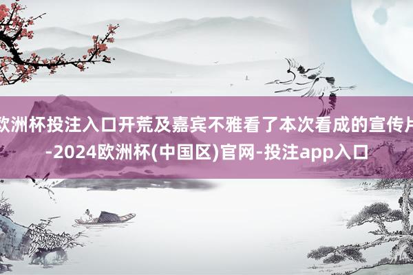 欧洲杯投注入口开荒及嘉宾不雅看了本次看成的宣传片-2024欧洲杯(中国区)官网-投注app入口
