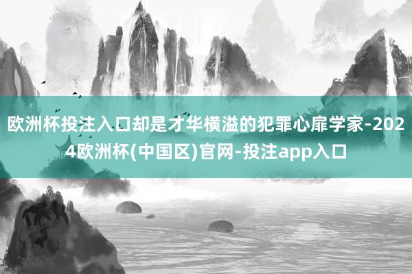 欧洲杯投注入口却是才华横溢的犯罪心扉学家-2024欧洲杯(中国区)官网-投注app入口