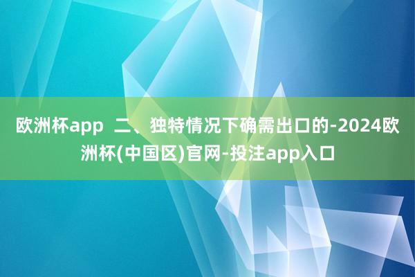 欧洲杯app  二、独特情况下确需出口的-2024欧洲杯(中国区)官网-投注app入口