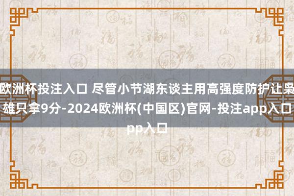 欧洲杯投注入口 尽管小节湖东谈主用高强度防护让枭雄只拿9分-2024欧洲杯(中国区)官网-投注app入口