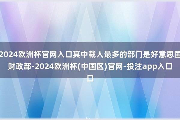 2024欧洲杯官网入口其中裁人最多的部门是好意思国财政部-2024欧洲杯(中国区)官网-投注app入口