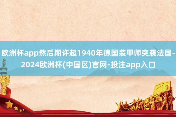 欧洲杯app然后期许起1940年德国装甲师突袭法国-2024欧洲杯(中国区)官网-投注app入口