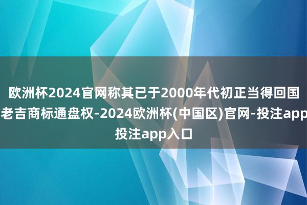 欧洲杯2024官网称其已于2000年代初正当得回国外王老吉商标通盘权-2024欧洲杯(中国区)官网-投注app入口