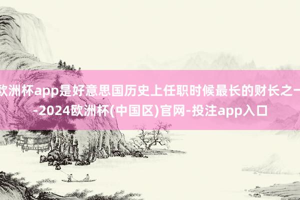 欧洲杯app是好意思国历史上任职时候最长的财长之一-2024欧洲杯(中国区)官网-投注app入口