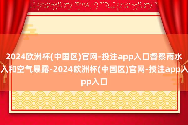 2024欧洲杯(中国区)官网-投注app入口督察雨水渗入和空气暴露-2024欧洲杯(中国区)官网-投注app入口