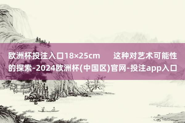 欧洲杯投注入口18×25cm      这种对艺术可能性的探索-2024欧洲杯(中国区)官网-投注app入口