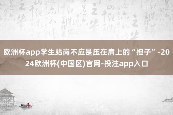 欧洲杯app学生站岗不应是压在肩上的“担子”-2024欧洲杯(中国区)官网-投注app入口