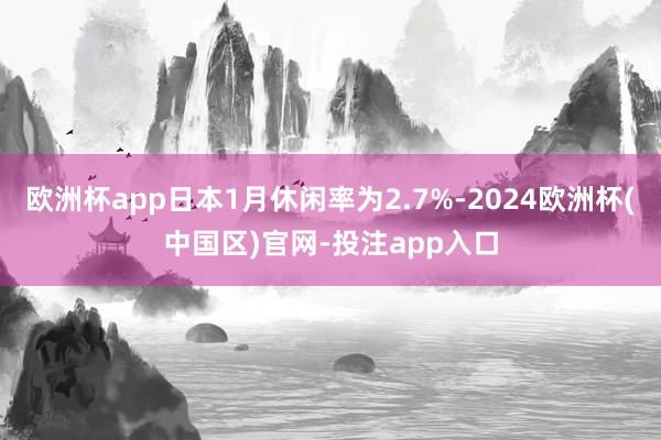 欧洲杯app日本1月休闲率为2.7%-2024欧洲杯(中国区)官网-投注app入口